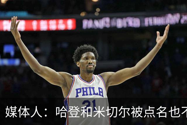 媒体人：哈登&米切尔被点名也不能换下 因此沃特森&泰森很重要