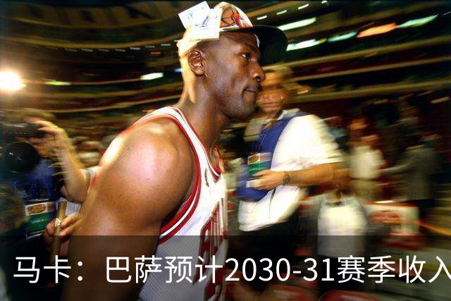 马卡：巴萨预计2030-31赛季收入达14.5亿欧，俱乐部最新估值65亿